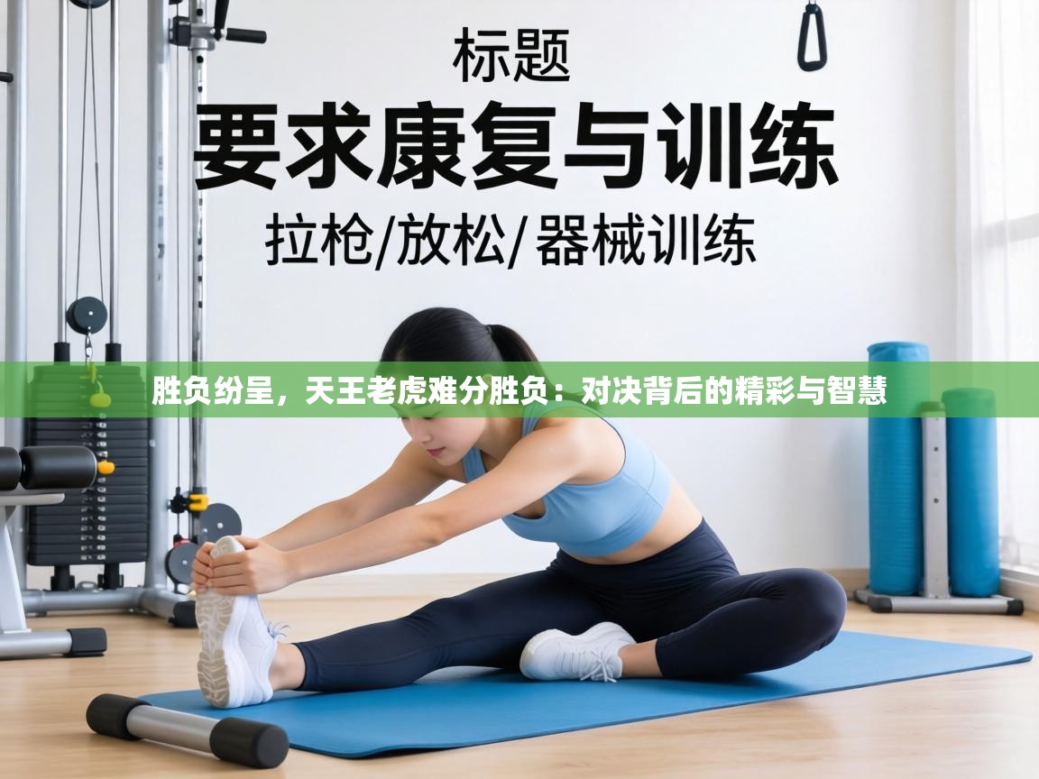 胜负纷呈，天王老虎难分胜负：对决背后的精彩与智慧